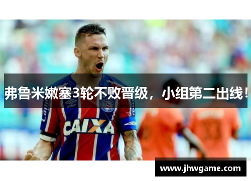 弗鲁米嫩塞3轮不败晋级，小组第二出线！