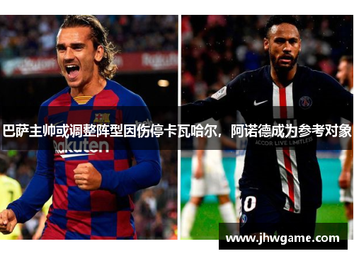 巴萨主帅或调整阵型因伤停卡瓦哈尔，阿诺德成为参考对象