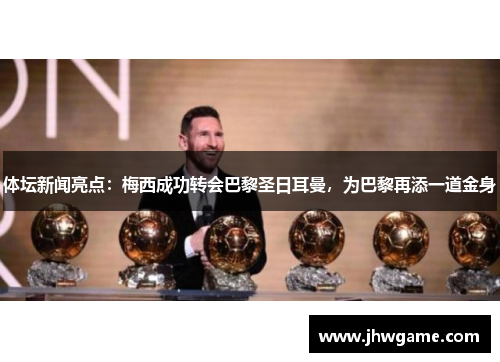 体坛新闻亮点：梅西成功转会巴黎圣日耳曼，为巴黎再添一道金身