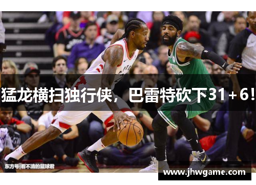 猛龙横扫独行侠，巴雷特砍下31+6！